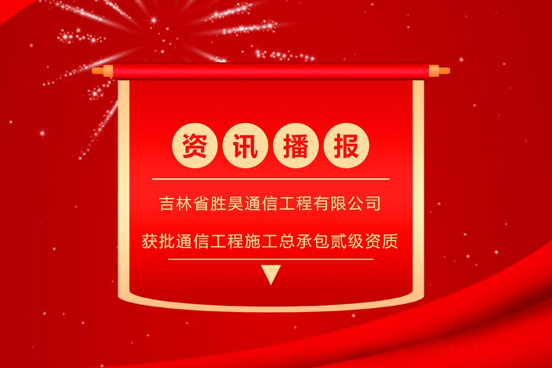 资讯丨胜昊通信工程获批通信工程施工总承包贰级资质