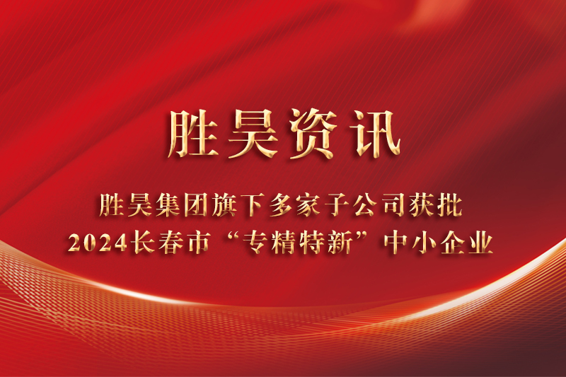 资讯丨下载4949图库旗下多家子公司获批2024长春市“专精特新”中小企业